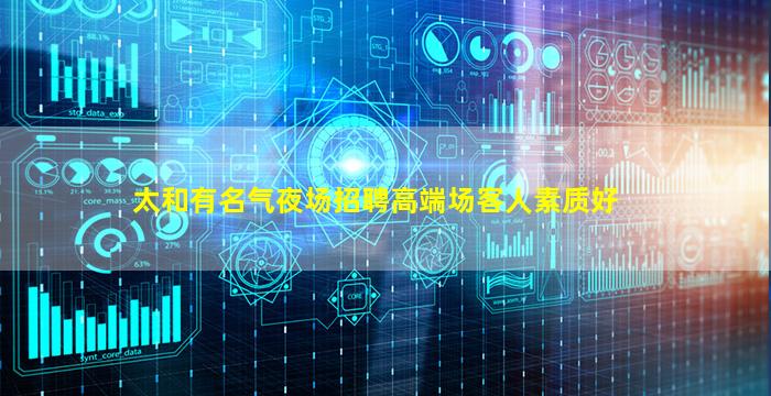 太和有名气夜场招聘高端场客人素质好